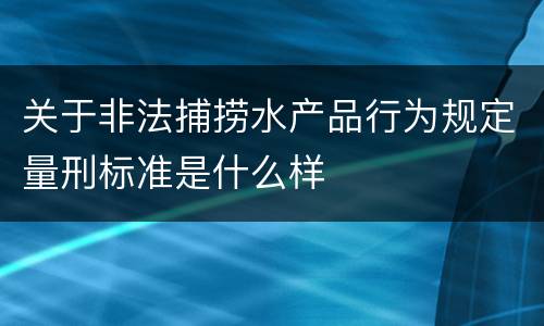 关于非法捕捞水产品行为规定量刑标准是什么样
