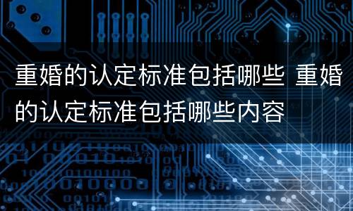 重婚的认定标准包括哪些 重婚的认定标准包括哪些内容