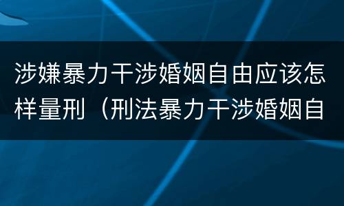 涉嫌暴力干涉婚姻自由应该怎样量刑（刑法暴力干涉婚姻自由）