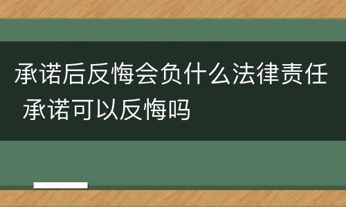 承诺后反悔会负什么法律责任 承诺可以反悔吗