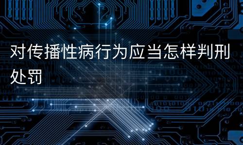 对传播性病行为应当怎样判刑处罚