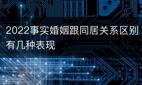 2022事实婚姻跟同居关系区别有几种表现