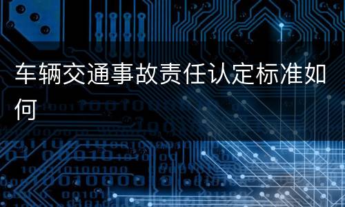 车辆交通事故责任认定标准如何
