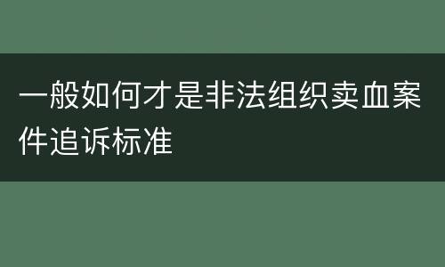 一般如何才是非法组织卖血案件追诉标准