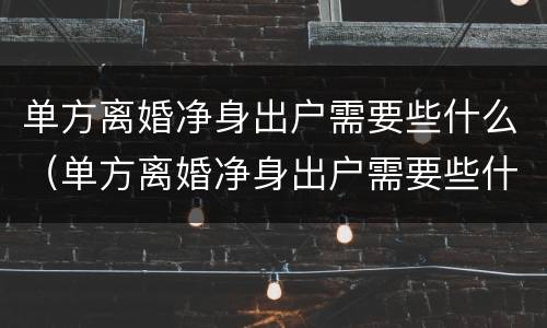 单方离婚净身出户需要些什么（单方离婚净身出户需要些什么手续）