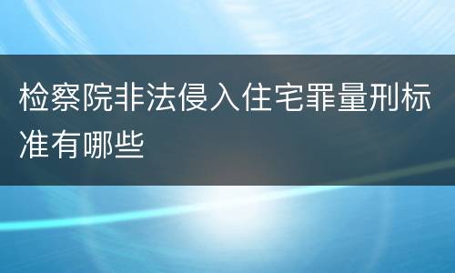 检察院非法侵入住宅罪量刑标准有哪些