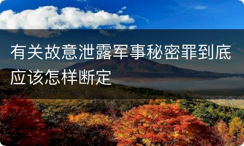 有关故意泄露军事秘密罪到底应该怎样断定