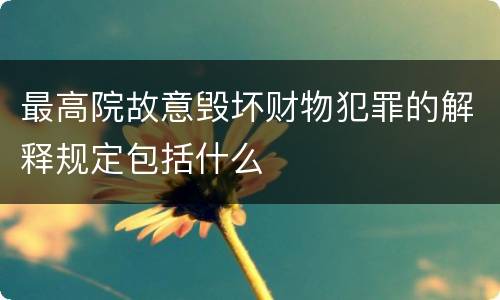 最高院故意毁坏财物犯罪的解释规定包括什么