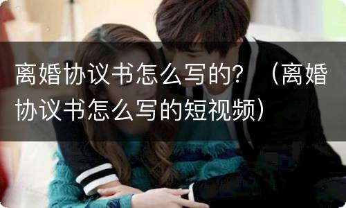 离婚协议书怎么写的？（离婚协议书怎么写的短视频）