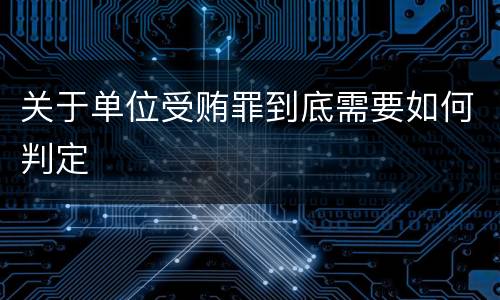 关于单位受贿罪到底需要如何判定