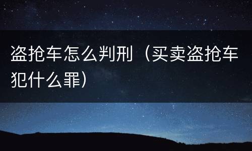 盗抢车怎么判刑（买卖盗抢车犯什么罪）