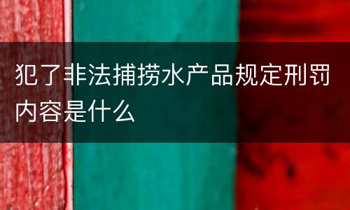 犯了非法捕捞水产品规定刑罚内容是什么