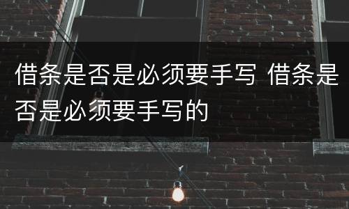 借条是否是必须要手写 借条是否是必须要手写的