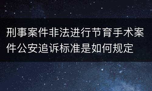 刑事案件非法进行节育手术案件公安追诉标准是如何规定