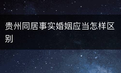 贵州同居事实婚姻应当怎样区别