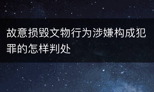 故意损毁文物行为涉嫌构成犯罪的怎样判处