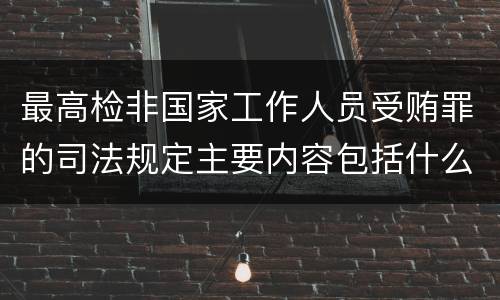 最高检非国家工作人员受贿罪的司法规定主要内容包括什么