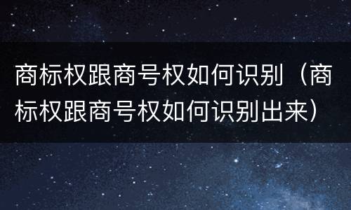 商标权跟商号权如何识别（商标权跟商号权如何识别出来）