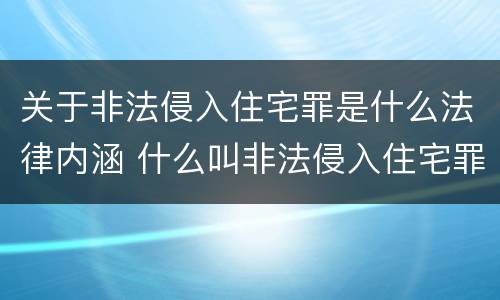 关于非法侵入住宅罪是什么法律内涵 什么叫非法侵入住宅罪
