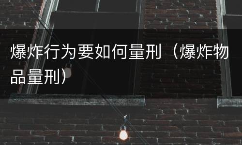 爆炸行为要如何量刑（爆炸物品量刑）