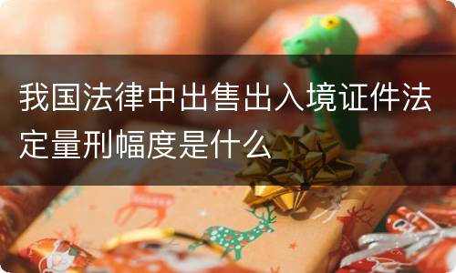 我国法律中出售出入境证件法定量刑幅度是什么