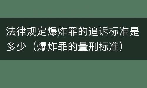 法律规定爆炸罪的追诉标准是多少（爆炸罪的量刑标准）