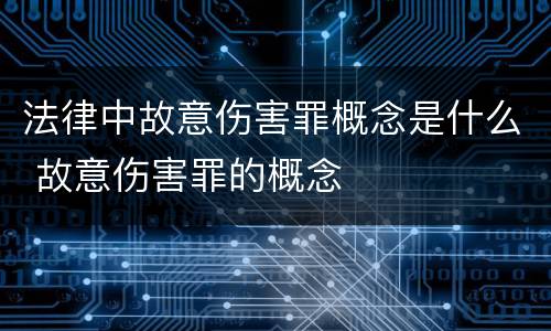 法律中故意伤害罪概念是什么 故意伤害罪的概念