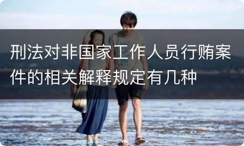 刑法对非国家工作人员行贿案件的相关解释规定有几种