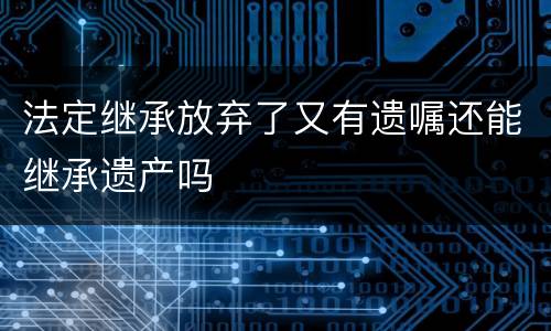 法定继承放弃了又有遗嘱还能继承遗产吗