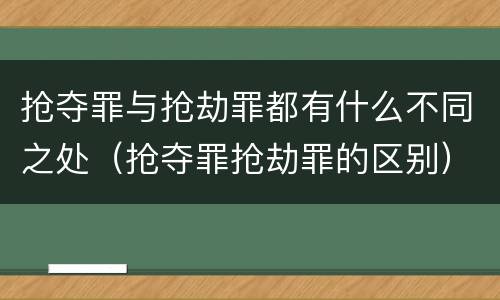 抢夺罪与抢劫罪都有什么不同之处（抢夺罪抢劫罪的区别）