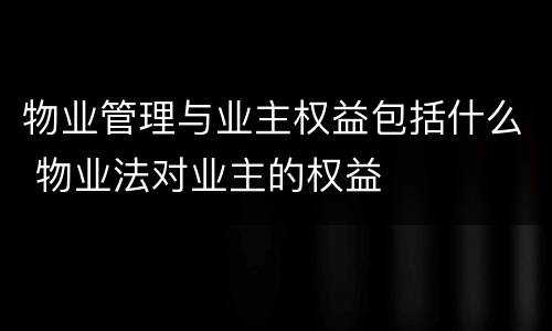物业管理与业主权益包括什么 物业法对业主的权益