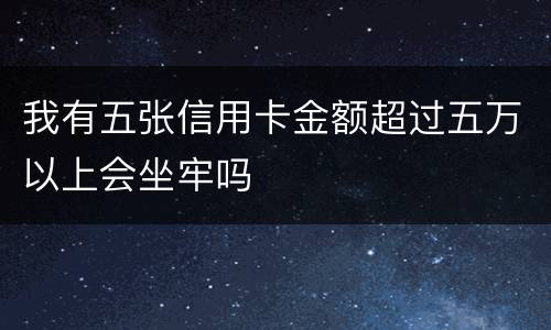 我有五张信用卡金额超过五万以上会坐牢吗