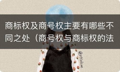 商标权及商号权主要有哪些不同之处（商号权与商标权的法律冲突与解决）