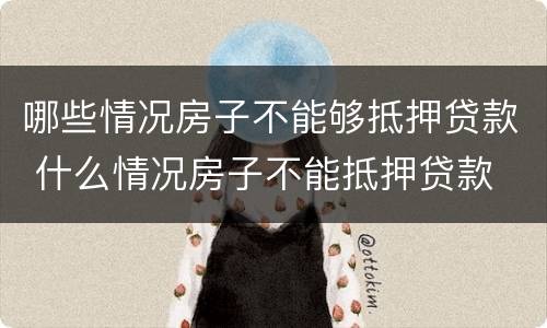 哪些情况房子不能够抵押贷款 什么情况房子不能抵押贷款
