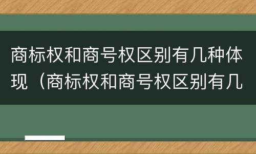 商标权和商号权区别有几种体现（商标权和商号权区别有几种体现形式）