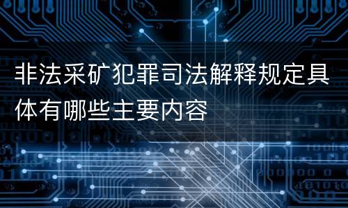 非法采矿犯罪司法解释规定具体有哪些主要内容