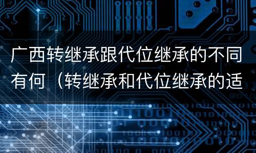 广西转继承跟代位继承的不同有何（转继承和代位继承的适用范围）