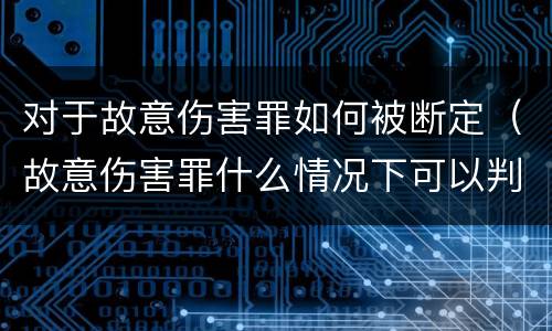 对于故意伤害罪如何被断定（故意伤害罪什么情况下可以判定）