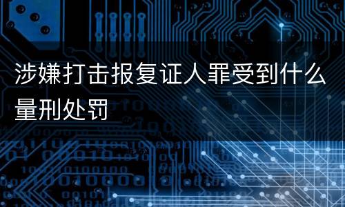 涉嫌打击报复证人罪受到什么量刑处罚