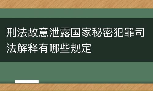 刑法故意泄露国家秘密犯罪司法解释有哪些规定