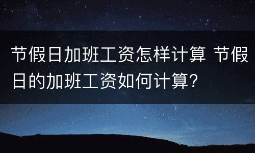 节假日加班工资怎样计算 节假日的加班工资如何计算?