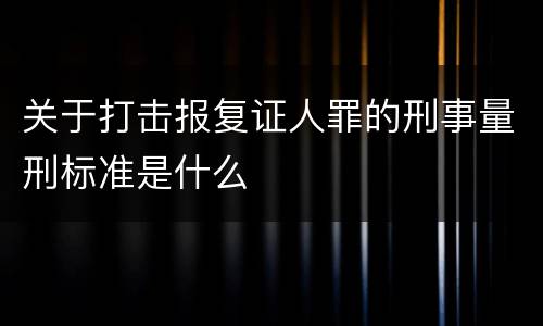 关于打击报复证人罪的刑事量刑标准是什么