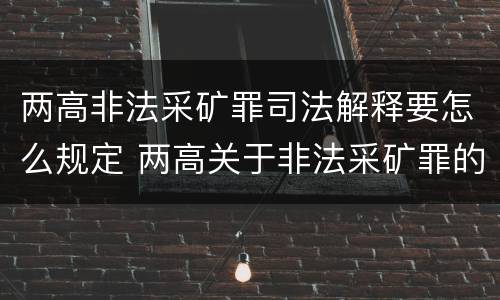 两高非法采矿罪司法解释要怎么规定 两高关于非法采矿罪的规定