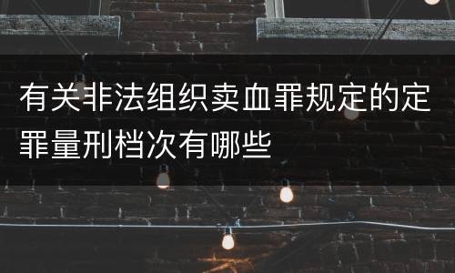 有关非法组织卖血罪规定的定罪量刑档次有哪些
