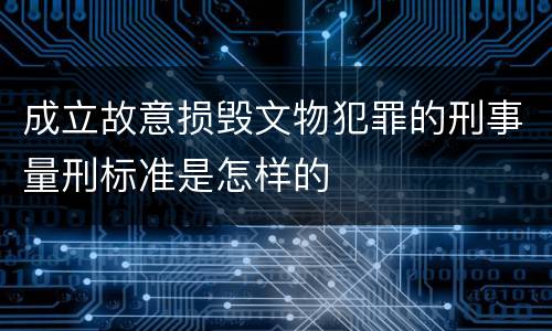 成立故意损毁文物犯罪的刑事量刑标准是怎样的