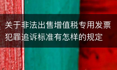 关于非法出售增值税专用发票犯罪追诉标准有怎样的规定