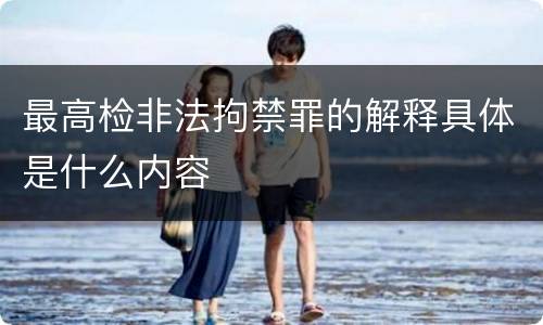 最高检非法拘禁罪的解释具体是什么内容