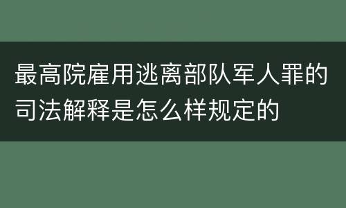 最高院雇用逃离部队军人罪的司法解释是怎么样规定的