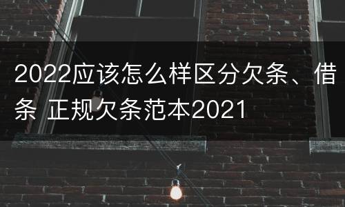 2022应该怎么样区分欠条、借条 正规欠条范本2021