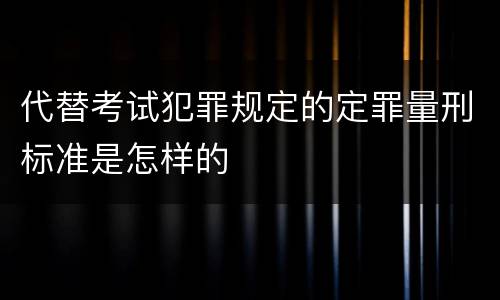 代替考试犯罪规定的定罪量刑标准是怎样的
